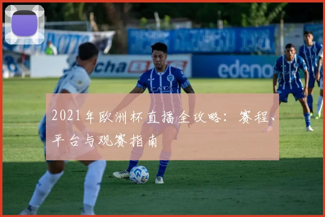 2021年欧洲杯直播全攻略：赛程、平台与观赛指南