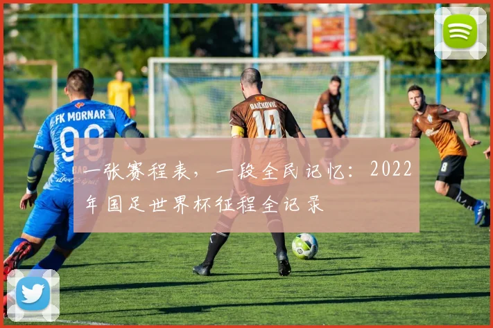 一张赛程表，一段全民记忆：2022年国足世界杯征程全记录