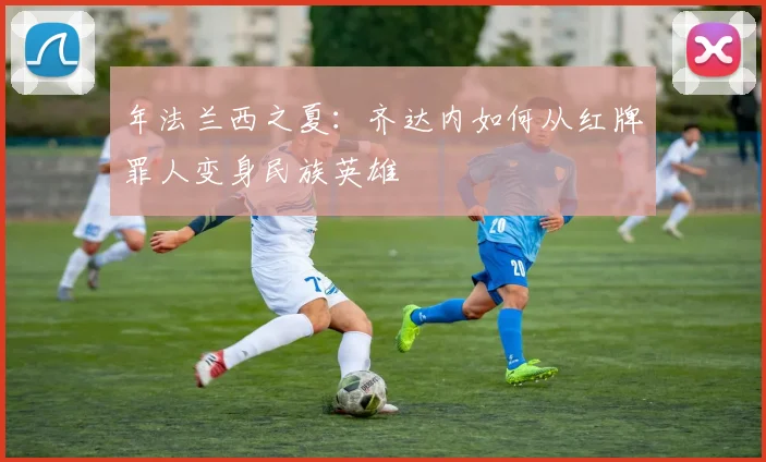 年法兰西之夏：齐达内如何从红牌罪人变身民族英雄