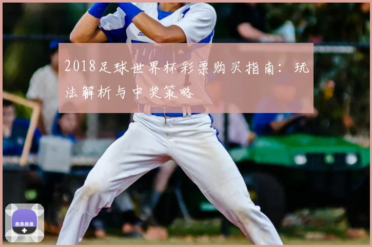 2018足球世界杯彩票购买指南：玩法解析与中奖策略