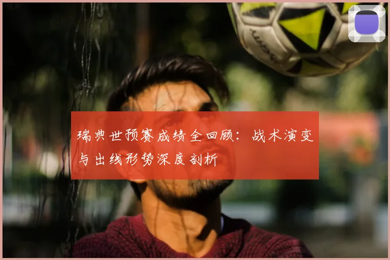 瑞典世预赛成绩全回顾:战术演变与出线形势深度剖析