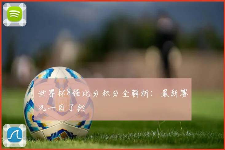 世界杯8强比分积分全解析:最新赛况一目了然