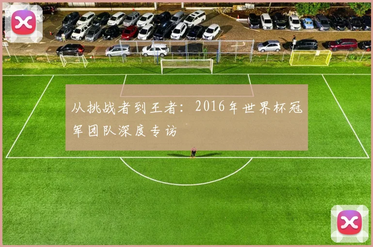 从挑战者到王者:2016年世界杯冠军团队深度专访