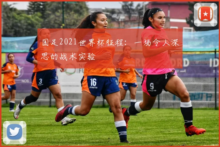 国足2021世界杯征程:一场令人深思的战术实验