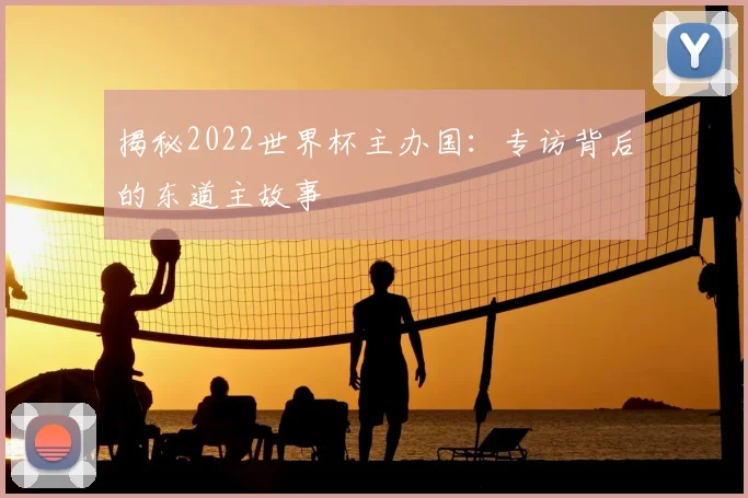 揭秘2022世界杯主办国:专访背后的东道主故事