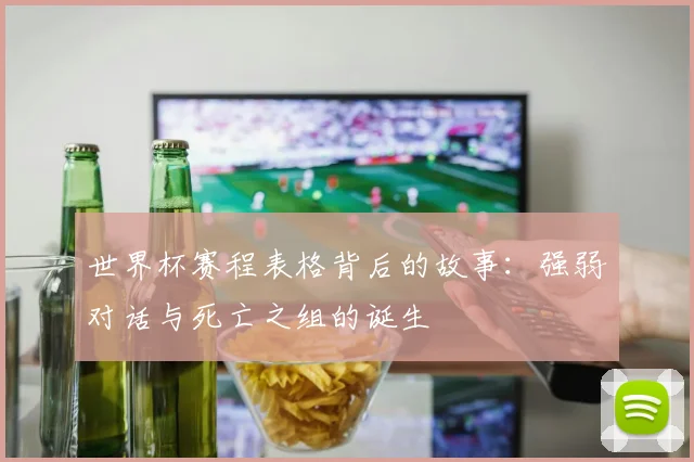 世界杯赛程表格背后的故事:强弱对话与死亡之组的诞生