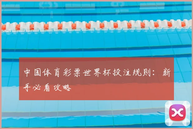 中国体育彩票世界杯投注规则:新手必看攻略