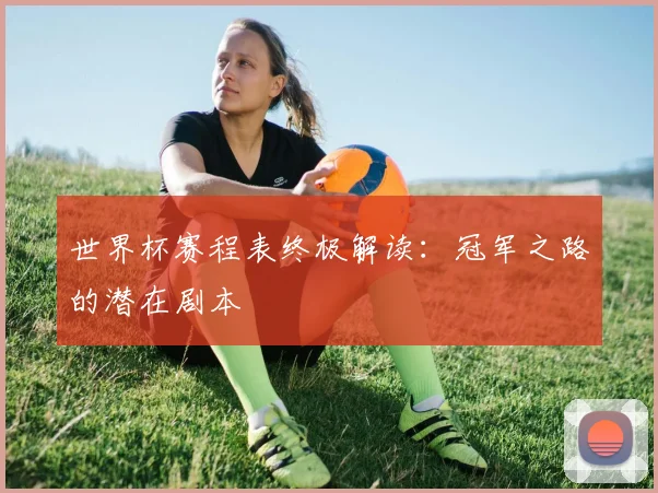 世界杯赛程表终极解读:冠军之路的潜在剧本