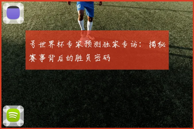 号世界杯专家预测独家专访:揭秘赛事背后的胜负密码