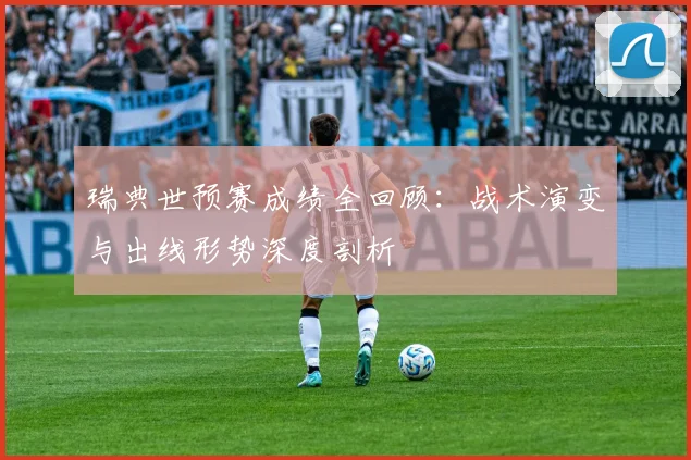 瑞典世预赛成绩全回顾:战术演变与出线形势深度剖析