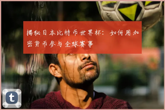 揭秘日本比特币世界杯:如何用加密货币参与全球赛事