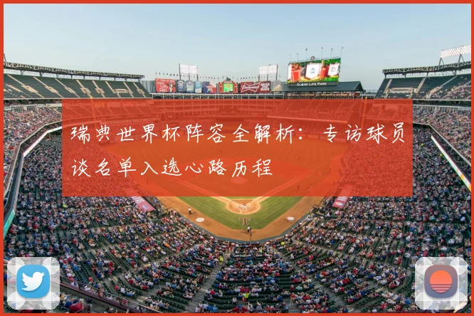 瑞典世界杯阵容全解析:专访球员谈名单入选心路历程