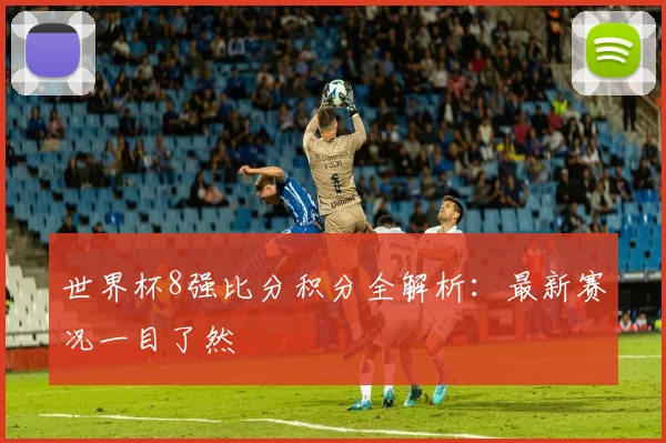 世界杯8强比分积分全解析:最新赛况一目了然