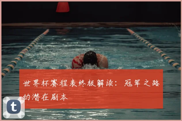 世界杯赛程表终极解读：冠军之路的潜在剧本