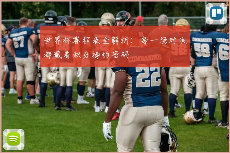 世界杯赛程表全解析:每一场对决都藏着积分榜的密码
