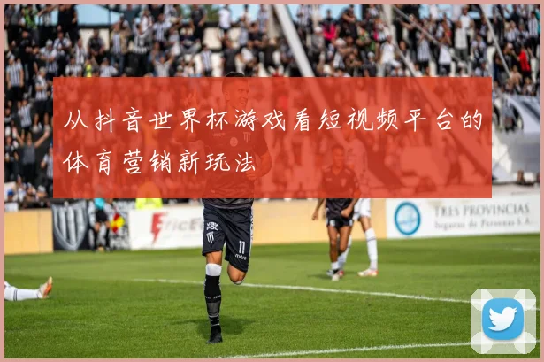 从抖音世界杯游戏看短视频平台的体育营销新玩法