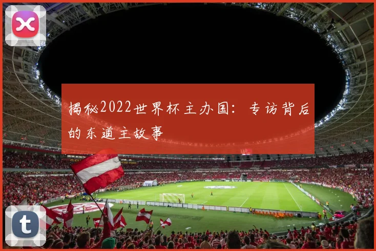 揭秘2022世界杯主办国:专访背后的东道主故事