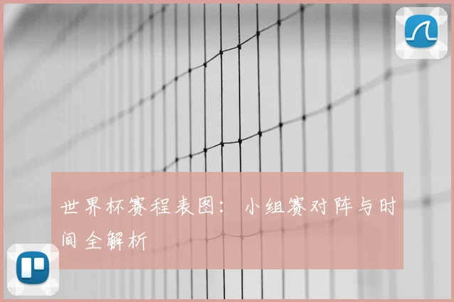 世界杯赛程表图:小组赛对阵与时间全解析