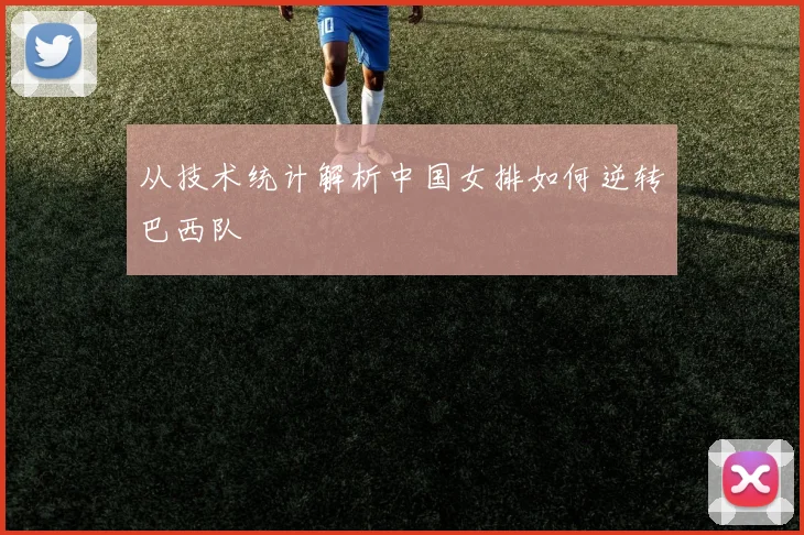 从技术统计解析中国女排如何逆转巴西队