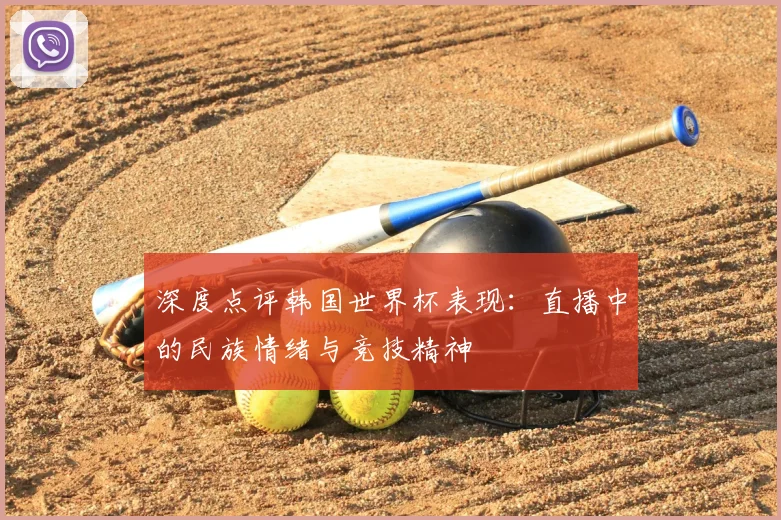 深度点评韩国世界杯表现：直播中的民族情绪与竞技精神