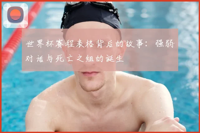世界杯赛程表格背后的故事:强弱对话与死亡之组的诞生