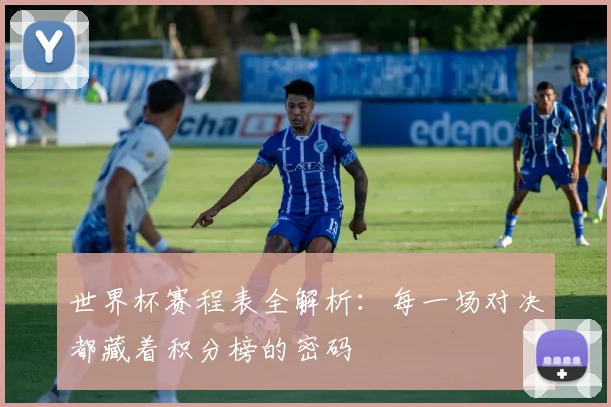 世界杯赛程表全解析:每一场对决都藏着积分榜的密码